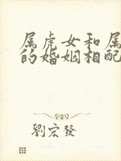 属虎女和属马男的婚姻相配吗好吗