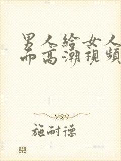 男人给女人舔下面高潮视频