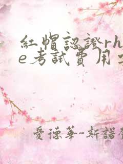 红帽认证rhce考试费用要多少?