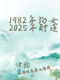 1982年狗女2025年财运如何
