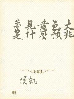 梦见黄色大蟒蛇是什么预兆 女性解梦