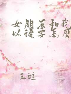 女朋友和我分手以后要怎么挽回