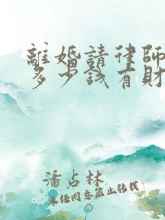 离婚请律师需要多少钱有财产分割