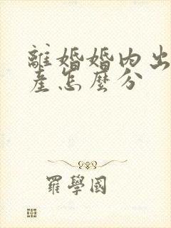 离婚婚内出轨财产怎么分