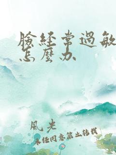 脸经常过敏脱皮怎么办