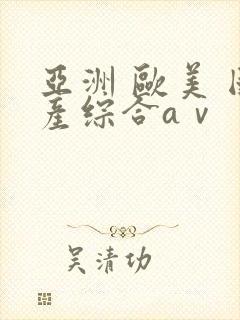 亚洲 欧美 国产综合aⅴ