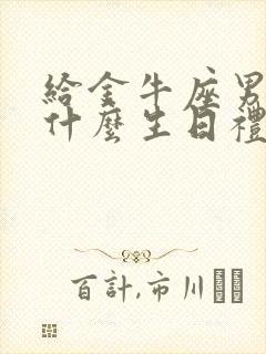 给金牛座男生送什么生日礼物