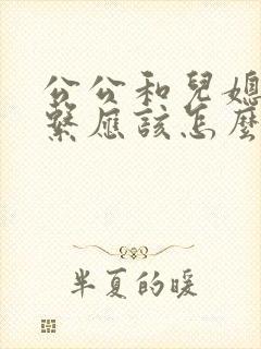 公公和儿媳的关系应该怎么称呼