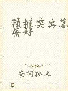 颈椎突出怎么治疗好