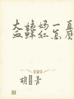 大姨妈一直不走血鲜红怎么回事