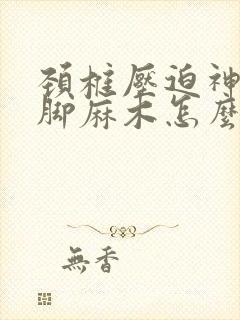 颈椎压迫神经腿脚麻木怎么治疗