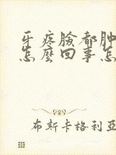 牙疼脸都肿了是怎么回事怎么解决