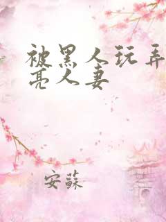 被黑人玩弄的漂亮人妻