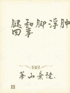 腿和脚浮肿怎么回事