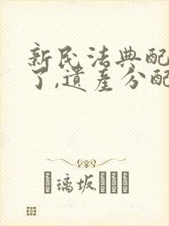 新民法典配偶死了,遗产分配比例