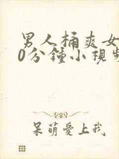 男人桶爽女人30分钟小视频