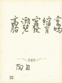 高潮宫缩会影响胎儿发育吗?