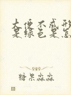 大便不成形而且是绿色是怎么回事