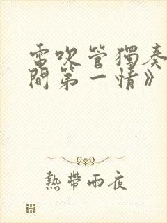 电吹管独奏《人间第一情》