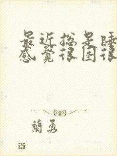 最近总是睡不醒感觉很困很累