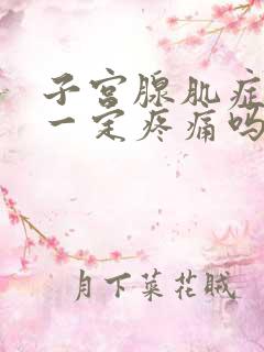 子宫腺肌症经期一定疼痛吗