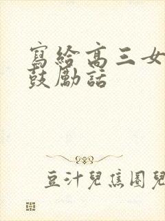 写给高三女儿的鼓励话