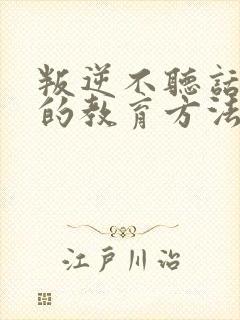 叛逆不听话孩子的教育方法