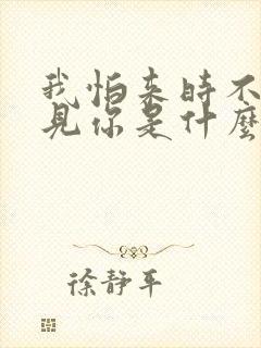 我怕来时不能遇见你是什么歌