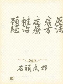 颈椎病痛压迫神经治疗方法