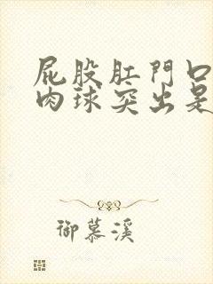 屁股肛门口有个肉球突出是怎么回事