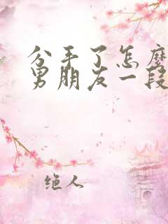 分手了怎么挽回男朋友一段话