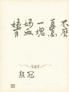 姨妈一直不走还有血块怎么回事