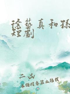 徐艺真和孙越的短剧