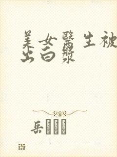 美女医生被爆操出白浆