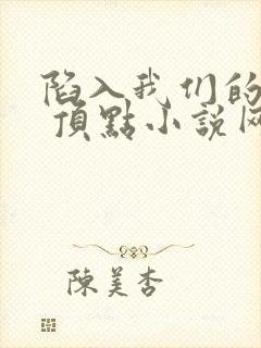 陷入我们的热恋 顶点小说网