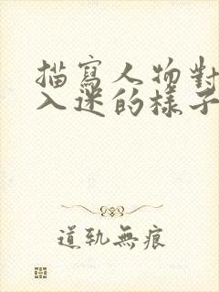 描写人物对某事入迷的样子