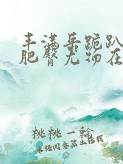 丰满岳跪趴高撅肥臀尤物在线观看zhix.