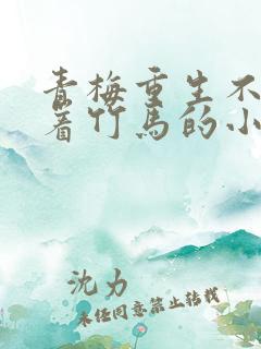 青梅重生不再缠着竹马的小说