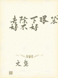 去除下眼袋抽脂好不好