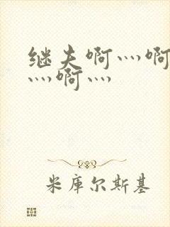 继夫啊灬啊别停灬啊灬