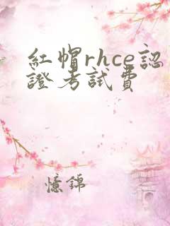 红帽rhce认证考试费