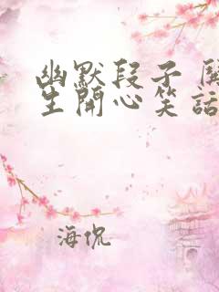 幽默段子 哄女生开心笑话大全