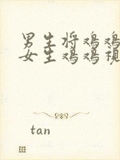 男生将鸡鸡插入女生鸡鸡视频