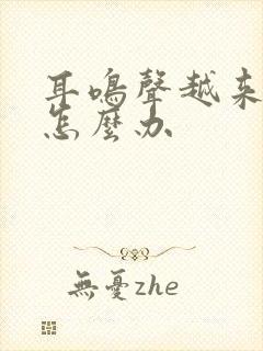 耳鸣声越来越大怎么办