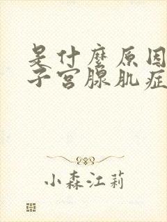 是什么原因引起子宫腺肌症的