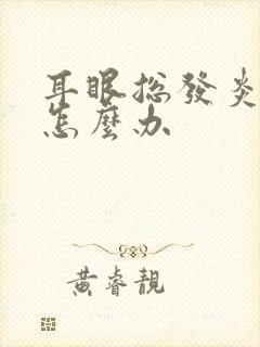 耳眼总发炎流脓怎么办