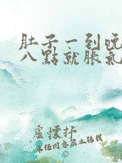 肚子一到晚上七八点就胀气