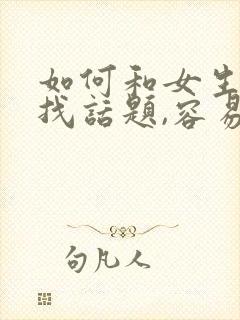 如何和女生聊天找话题,容易产生感情