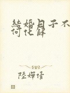 结婚日子不好如何化解