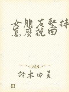 女朋友坚持分手怎么挽回